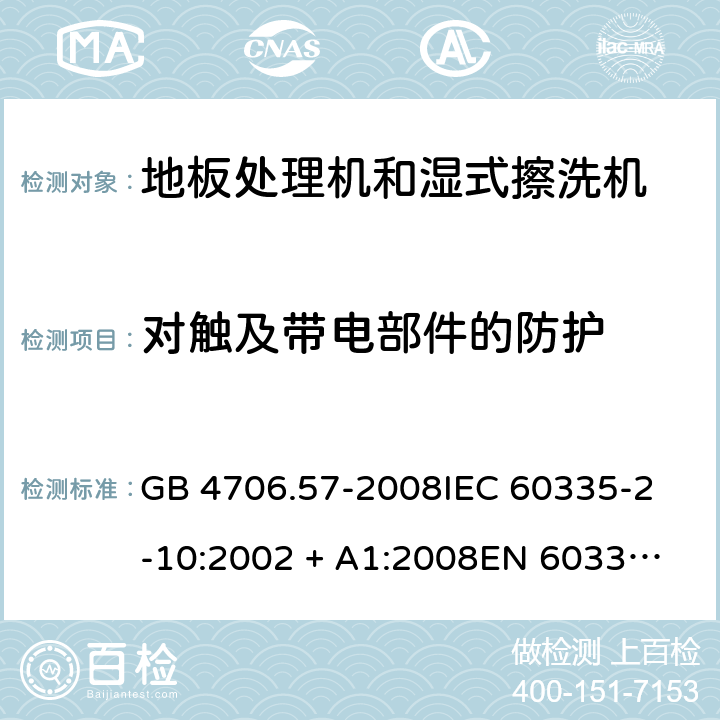 对触及带电部件的防护 家用和类似用途电器的安全 地板处理机和湿式擦洗机的特殊要求 GB 4706.57-2008
IEC 60335-2-10:2002 + A1:2008
EN 60335-2-10:2003+A1:2008 8