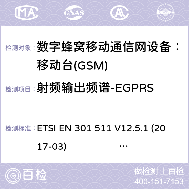 射频输出频谱-EGPRS 1） 全球移动通信系（GSM）； 移动站（MS）设备；涵盖了指令2014 / 53 / EU 3.2条款下基本要求的协调标准 EN301 511 V 12.5.12） 数字蜂窝通信系统（第一阶段+）（GSM）；移动台（MS）一致性规范；第一部分：一致性规范 3GPP TS51.010-1 V13.5.0 ETSI EN 301 511 V12.5.1 (2017-03) 3GPP TS 51 010-1 V13.11.0 (2020-1) 4.2.29 (13.17.4)