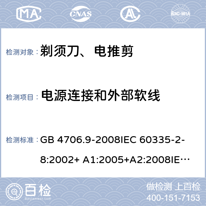 电源连接和外部软线 家用和类似用途电器的安全 剃须刀、电推剪及类似器具的特殊要求 GB 4706.9-2008
IEC 60335-2-8:2002+ A1:2005+A2:2008
IEC 60335-2-8:2012+A1:2015+A2:2018
EN 60335-2-8:2003+A1:2005+A2:2008
EN 60335-2-8:2015+A1:2016 25