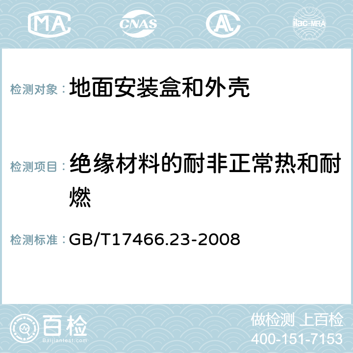 绝缘材料的耐非正常热和耐燃 家用和类似用途固定式电气装置的电器附件安装盒和外壳 第23部分:地面安装盒和外壳的特殊要求 GB/T17466.23-2008 18