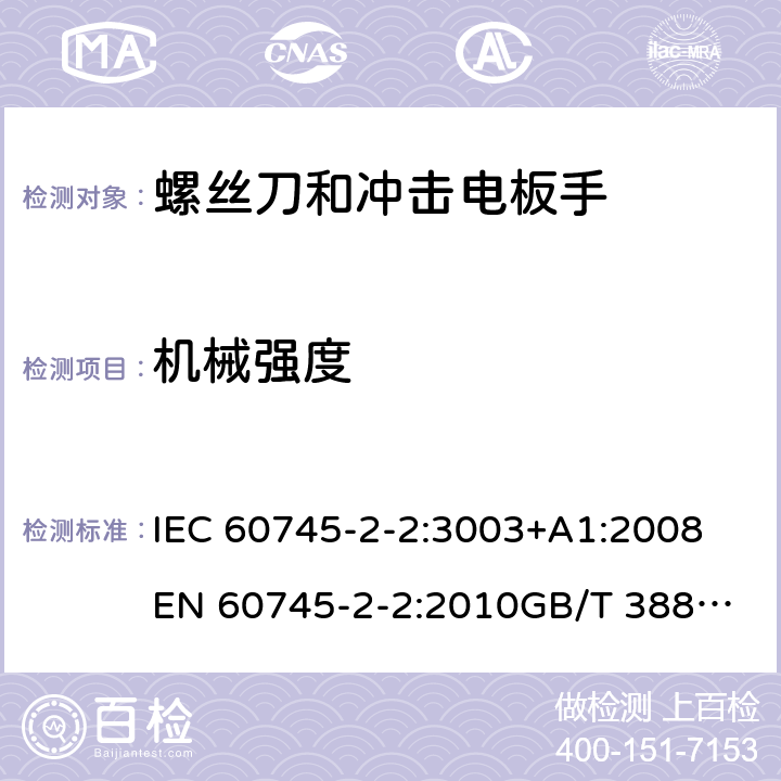 机械强度 IEC 60745-2-2:3003 手持式电动工具的安全 第2部分：螺丝刀和冲击扳手的专用要求 +A1:2008
EN 60745-2-2:2010
GB/T 3883.2-2012
AS/NZS 60745.2.2-2009 20