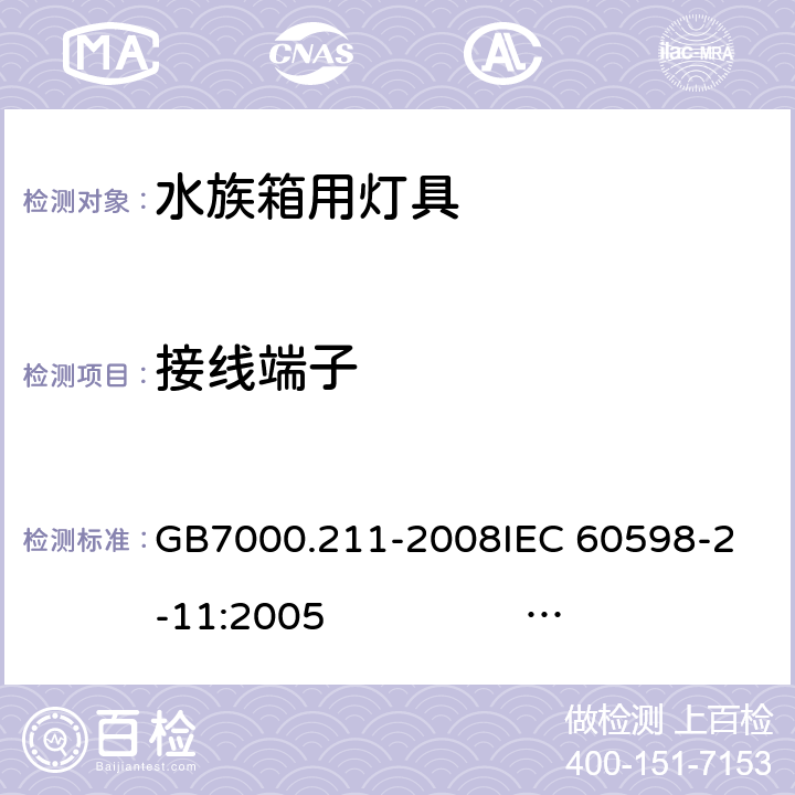 接线端子 灯具 第2-11部分：特殊要求 水族箱用灯具 GB7000.211-2008
IEC 60598-2-11:2005 
IEC 60598-2-11:2013 
EN 60598-2-11:2005 
EN 60598-2-11:2013 9