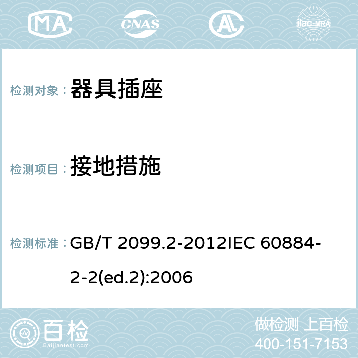 接地措施 家用和類(lèi)似用途插頭插座第2部分:器具插座的特殊要求 GB/T 2099.2-2012
IEC 60884-2-2(ed.2):2006 11