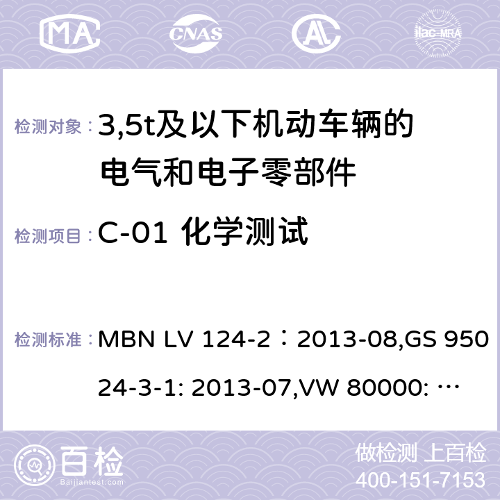 C-01 化学测试 GS 9502 3,5t及以下机动车辆的电气和电子零部件-一般要求，试验条件和试验第2部分:环境要求 MBN LV 124-2：2013-08,4-3-1: 2013-07,VW 80000: 2013-06 15.1