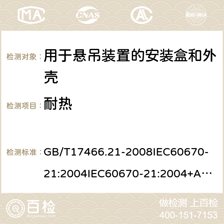 耐热 家用和类似用途固定式电气装置的电器附件安装盒和外壳第21部分：用于悬吊装置的安装盒和外壳的特殊要求 GB/T17466.21-2008
IEC60670-21:2004
IEC60670-21:2004+A1:2016 16