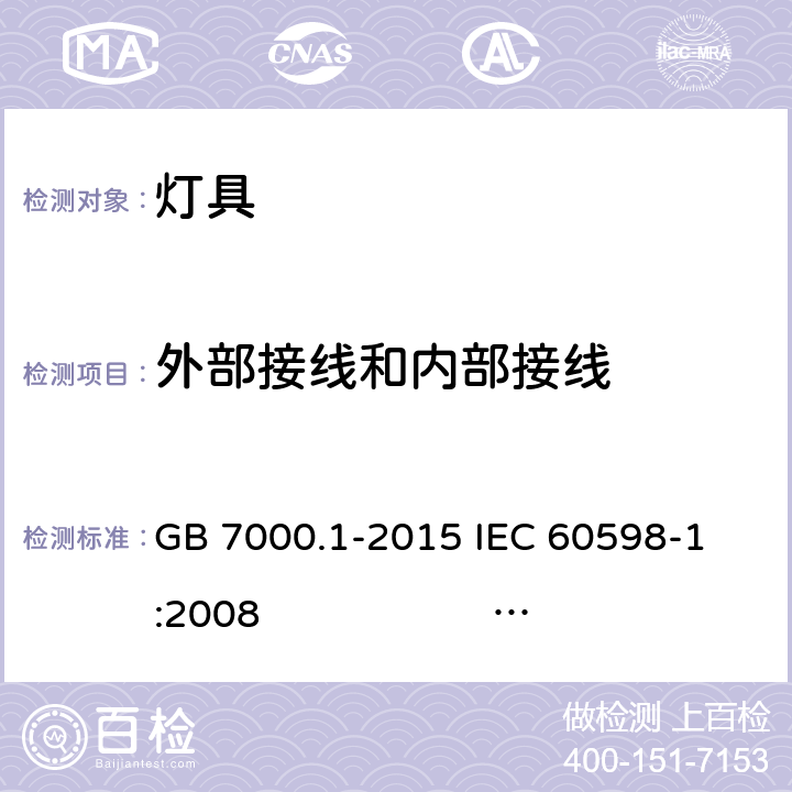 外部接线和内部接线 灯具 第1部分: 一般要求与试验 GB 7000.1-2015 
IEC 60598-1:2008 
EN 60598-1:2008+A11：2009 AS/NZS 60598.1:2013
AS/NZS 60598.1:2017
SANS 60598-1:2014 (Ed. 6.00) IEC 60598-1:2014 
EN 60598-1:2015/A1:2018
IEC 60598-1:2014+A1:2017 5