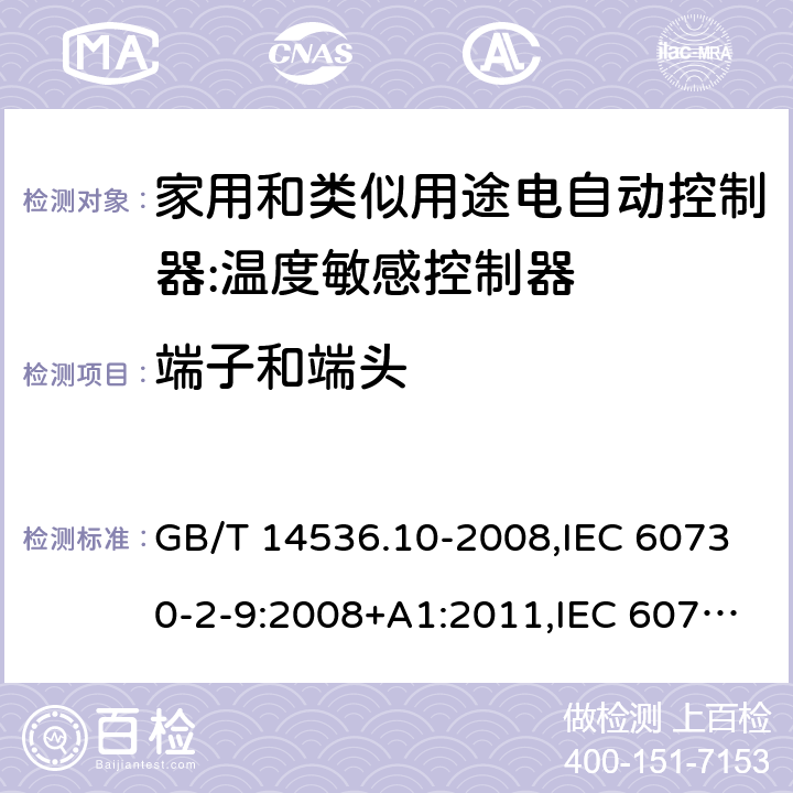 端子和端头 家用和类似用途电自动控制器:温度敏感控制器的特殊要求 GB/T 14536.10-2008,IEC 60730-2-9:2008+A1:2011,IEC 60730-2-9:2015, EN 60730-2-9: 2010, IEC 60730-2-9:2015+A1:2018, EN IEC 60730-2-9:2019+A1:2019,IEC 60730-2-9:2015+A1:2018+A2:2020 EN IEC 60730-2-9:2019+A1:2019+A2:2020 cl10