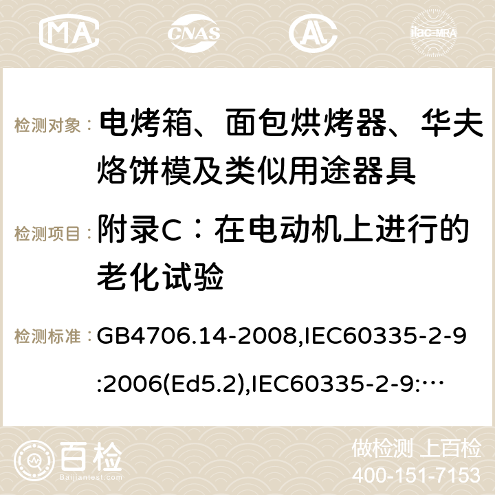 附錄C：在電動(dòng)機(jī)上進(jìn)行的老化試驗(yàn) 家用和類似用途電器的安全 面包片烘烤器、烤架、電烤爐及類似用途器具的特殊要求 GB4706.14-2008,IEC60335-2-9:2006(Ed5.2),IEC60335-2-9:2019,EN60335-2-9:2003+A13:2010+AC:2012 附錄C