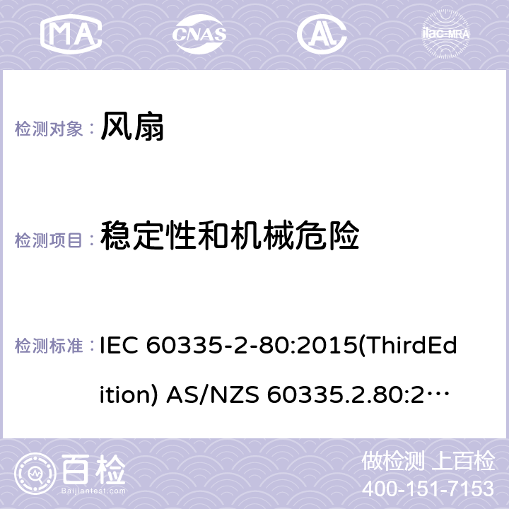 稳定性和机械危险 家用和类似用途电器的安全 风扇的特殊要求 IEC 60335-2-80:2015(ThirdEdition) AS/NZS 60335.2.80:2016+A1:2020 IEC 60335-2-80:2002(SecondEdition)+A1:2004+A2:2008 EN 60335-2-80:2003+A1:2004+A2:2009 GB 4706.27-2008 20