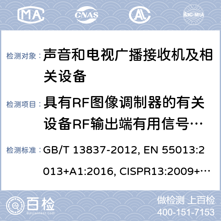 具有RF圖像調制器的有關設備RF輸出端有用信號和騷擾電壓 聲音和電視廣播接收機及有關設備 無線電騷擾特性 限值和測量方法 GB/T 13837-2012, EN 55013:2013+A1:2016, CISPR13:2009+A1:2015, AS/NZS CISPR 13:2012+A1:2015, J55013(H22), SANS 213:2011 條款4.4