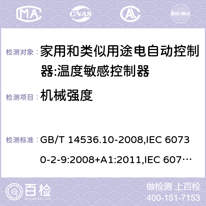 机械强度 家用和类似用途电自动控制器:温度敏感控制器的特殊要求 GB/T 14536.10-2008,IEC 60730-2-9:2008+A1:2011,IEC 60730-2-9:2015, EN 60730-2-9: 2010, IEC 60730-2-9:2015+A1:2018, EN IEC 60730-2-9:2019+A1:2019,IEC 60730-2-9:2015+A1:2018+A2:2020 EN IEC 60730-2-9:2019+A1:2019+A2:2020 cl18