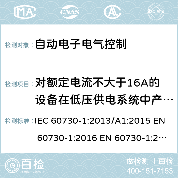 对额定电流不大于16A的设备在低压供电系统中产生的电压波动和闪烁 自动电子电气控制第一部分: 通用要求; 第2-7部分 定时器和时间开关是要求; 第2-9部分温度传感器控制的要求; 第2-12部分电动门锁的要求; 第2-13部分湿度传感器的要求 IEC 60730-1:2013/A1:2015 EN 60730-1:2016 EN 60730-1:2016/A1:2019 IEC 60730-2-7:2015 EN 60730-2-7:2010/AC:2011 IEC 60730-2-9:2015/A1:2018 EN 60730-2-9:2019 IEC 60730-2-12:2015 EN 60730-2-12:2019 IEC 60730-2-13:2017 EN 60730-2-13:2018