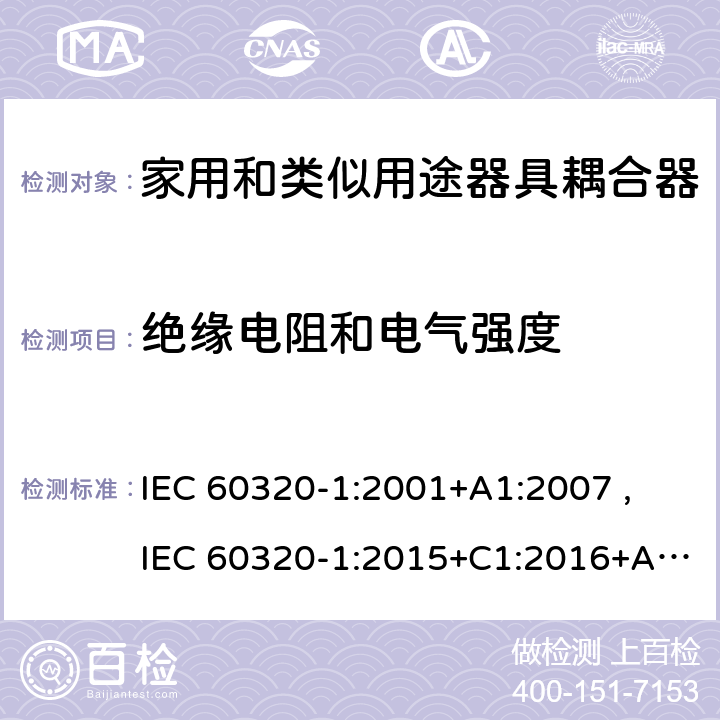 绝缘电阻和电气强度 家用和类似用途器具耦合器 第1部分：通用要求 IEC 60320-1:2001+A1:2007 ,
IEC 60320-1:2015+C1:2016+A1:2018,
EN 60320-1:2015 15