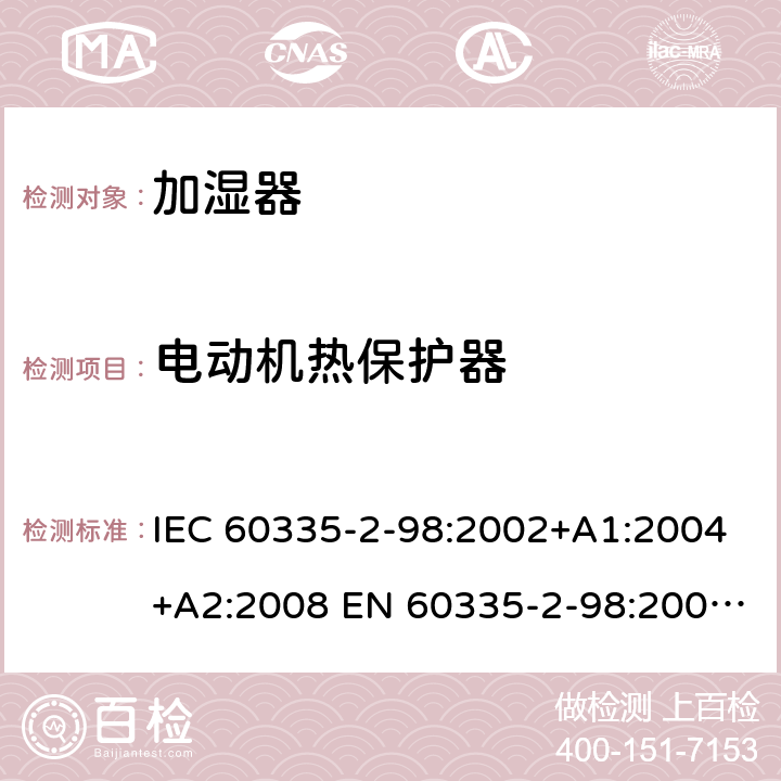 电动机热保护器 家用和类似用途电器的安全 加湿器的特殊要求 IEC 60335-2-98:2002+A1:2004+A2:2008 EN 60335-2-98:2003+A1:2005+A2:2008 +A11:2019 附录D