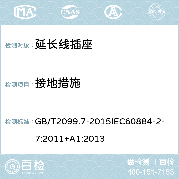 接地措施 家用和类似用途插头插座第2-7部分：延长线插座的特殊要求 GB/T2099.7-2015
IEC60884-2-7:2011+A1:2013 11