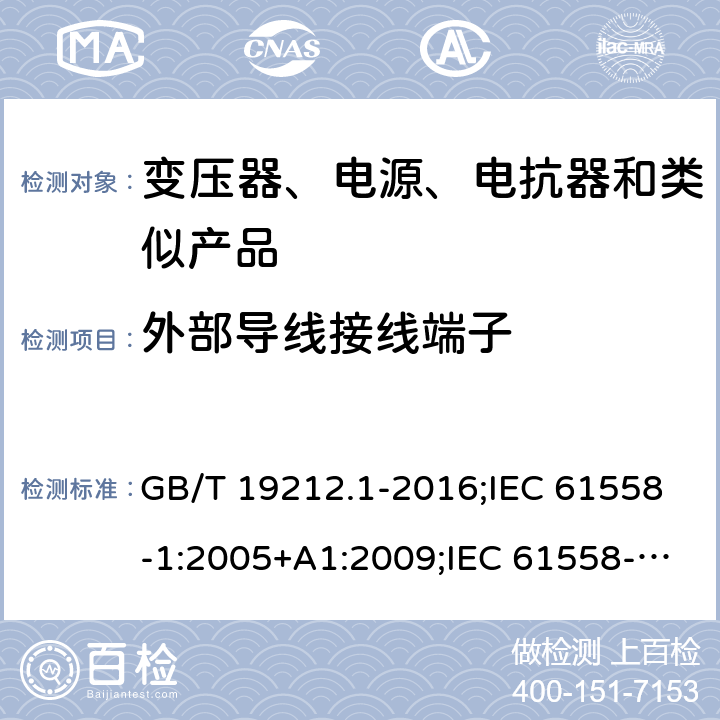 外部导线接线端子 电力变压器、电源、电抗器和类似产品的安全　第1部分：通用要求和试验 GB/T 19212.1-2016;IEC 61558-1:2005+A1:2009;IEC 61558-1:2017;EN 61558-1:2005+A1:2009AS/NZS 61558.1:2018;J 61558-1(H26) 23