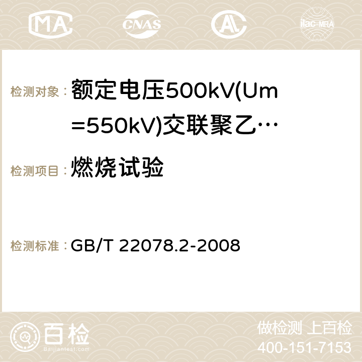 燃烧试验 《额定电压500kV(Um=550kV)交联聚乙烯绝缘电力电缆及其附件 第2部分:额定电压500kV(Um=550kV)交联聚乙烯绝缘电力电缆》 GB/T 22078.2-2008 表5