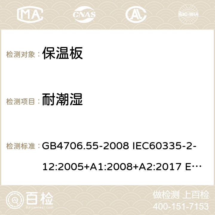 耐潮濕 家用和類似用途電器的安全 保溫板和類似器具的特殊要求 GB4706.55-2008 
IEC60335-2-12:2005+A1:2008+A2:2017 
EN 60335-2-12:2003+A1:2008+A2:2019+A11:2019 15