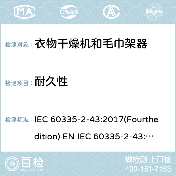 耐久性 IEC 60335-2-43 家用和类似用途电器的安全 衣物干燥机和毛巾架的特殊要求 :2017(Fourthedition) EN :2020 + A11:2020 :2002(Thirdedition)+A1:2005+A2:2008EN 60335-2-43:2003+A1:2006+A2:2008AS/NZS 60335.2.43:2018GB 4706.60-2008 18