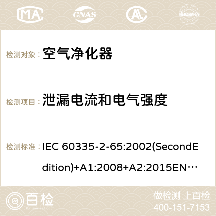 泄漏电流和电气强度 家用和类似用途电器的安全 空气净化器的特殊要求 IEC 60335-2-65:2002(SecondEdition)+A1:2008+A2:2015
EN 60335-2-65:2003+A1:2008+A11:2012
AS/NZS 60335.2.65:2015
GB 4706.45-2008 16