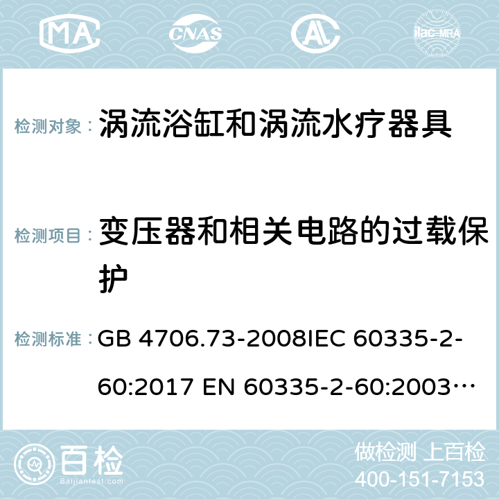 变压器和相关电路的过载保护 家用和类似用途电器的安全　涡流浴缸和涡流水疗器具的特殊要求 GB 4706.73-2008IEC 60335-2-60:2017 EN 60335-2-60:2003 + A1:2005 + A2:2008 + A11:2010 + A12:2010AS/NZS 60335.2.60:2018 SANS 60335-2-60:2009 (Ed. 3.02) 17