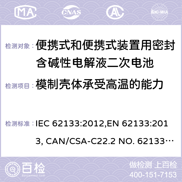 模制壳体承受高温的能力 便携式和便携式装置用密封含碱性电解液二次电池的安全要求 IEC 62133:2012,EN 62133:2013, CAN/CSA-C22.2 NO. 62133:17 and UL 62133, Second Edition, Dated September 5, 2017 Cl.7.2.3