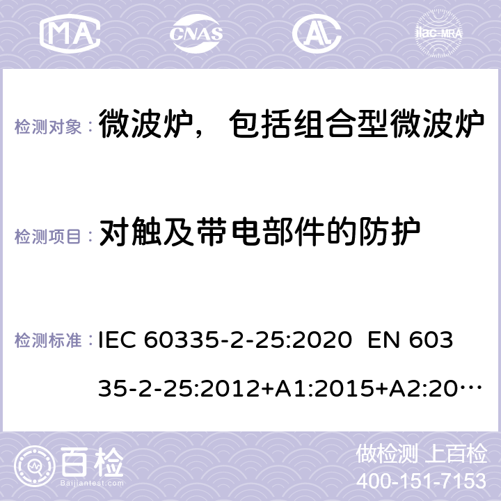 对触及带电部件的防护 家用和类似用途电器 微波炉，包括组合型微波炉的特殊要求 IEC 60335-2-25:2020 EN 60335-2-25:2012+A1:2015+A2:2016 AS/NZS 60335.2.25:2011+A1:2015+A2:2017 8