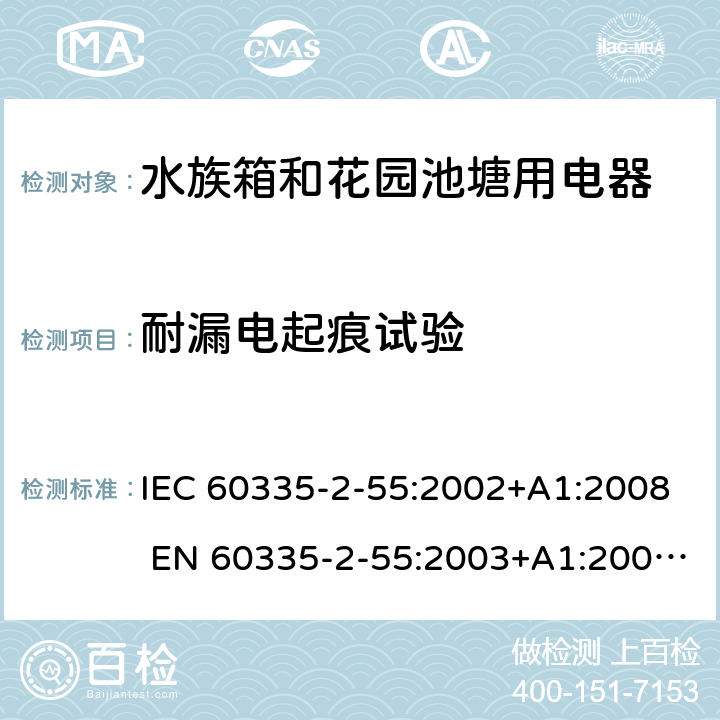 耐漏电起痕试验 家用和类似用途电器的安全 水族箱和花园池塘用电器的特殊要求 IEC 60335-2-55:2002+A1:2008 EN 60335-2-55:2003+A1:2008 +A11:2018 附录N