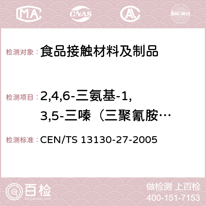 2,4,6-三氨基-1,3,5-三嗪（三聚氰胺）迁移量 与食品接触的材料和物品 受限制的塑料物质 第27部分:食品模拟物中2 ,4,6-三氨基-1,3,5-三嗪(三聚氰胺)的测定 CEN/TS 13130-27-2005