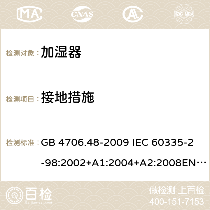 接地措施 家用和类似用途电器的安全 加湿器的特殊要求 GB 4706.48-2009 IEC 60335-2-98:2002+A1:2004+A2:2008EN 60335-2-98:2003+A11:2019 AS/NZS 60335.2.98 :2005+A1:2009+A2:2014 27