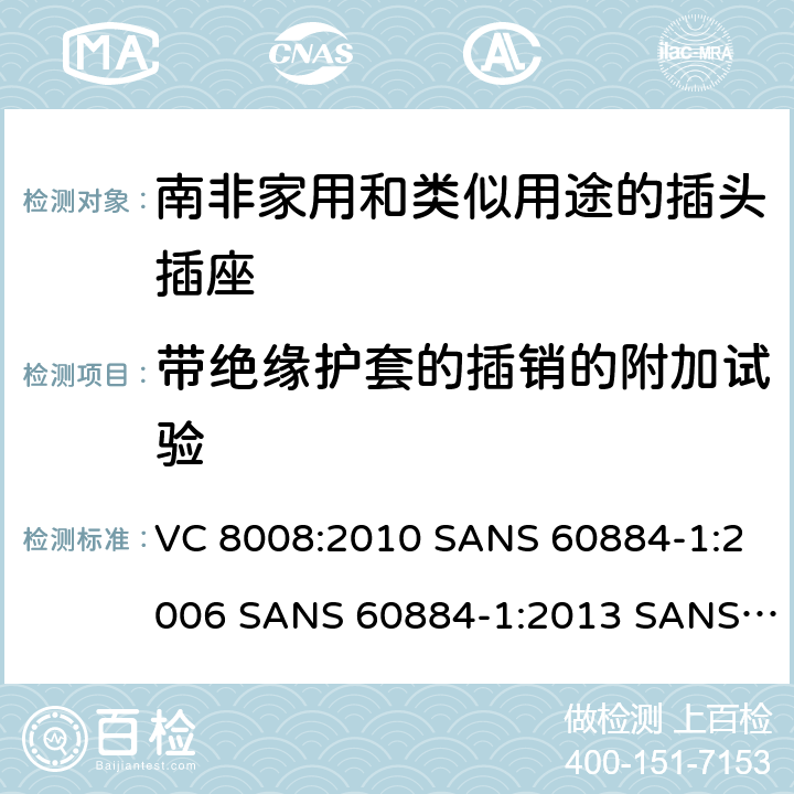 带绝缘护套的插销的附加试验 家用和类似用途的插头插座 第1部分:通用要求 VC 8008:2010 SANS 60884-1:2006 SANS 60884-1:2013 SANS 60884-2-3:2007 SANS 60884-2-5:1995 SANS 60884-2-5:2018 SANS 60884-2-7:2013 30