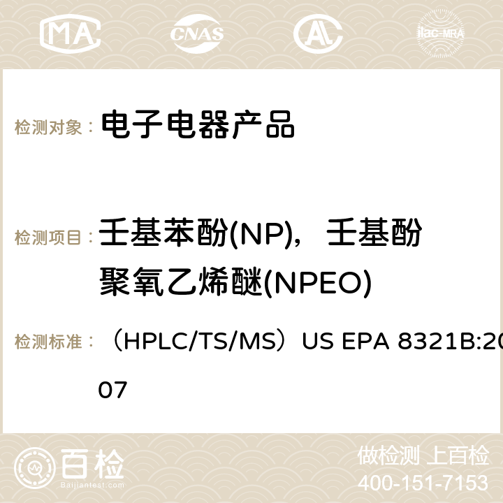 壬基苯酚(NP)，壬基酚聚氧乙烯醚(NPEO) 高效液相色谱 - 热喷雾 - 质谱（HPLC-TS-MS）或者紫外荧光分析检测溶剂萃取非挥发性化合物 （HPLC/TS/MS）US EPA 8321B:2007