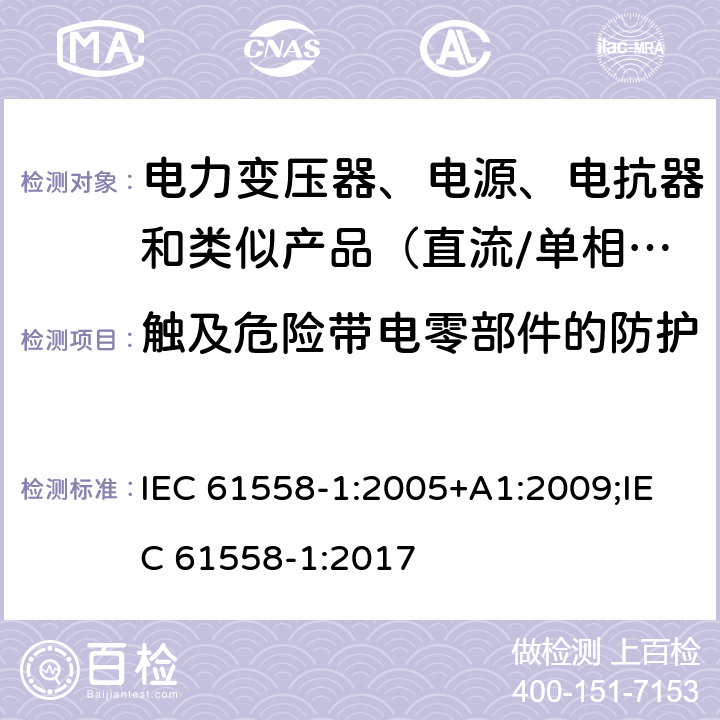 触及危险带电零部件的防护 电力变压器、电源、电抗器和类似产品的安全　第1部分：通用要求和试验 IEC 61558-1:2005+A1:2009;IEC 61558-1:2017 9