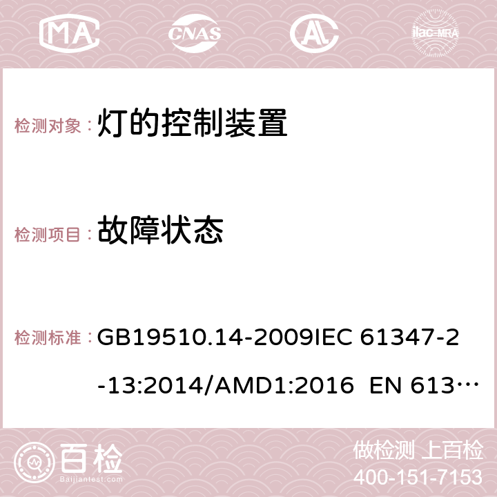 故障状态 灯的控制装置 第14部分：led模块用直流或交流电子控制装置的特殊要求 CNCA-C10-01:2014强制性产品认证实施规则照明电器 GB19510.14-2009
IEC 61347-2-13:2014/AMD1:2016 EN 61347-2-13:2014 14