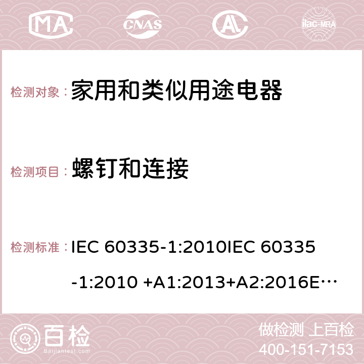 螺钉和连接 家用和类似用途电器 
IEC 60335-1:2010
IEC 60335-1:2010 +A1:2013+A2:2016
EN 60335-1:2002 +A11:2004+A1:2004 +A12:2006+A2:2006+A13:2008+A14:2010+A15:2011
EN 60335-1:2012
EN 60335-1:2012 +A11:2014
GB 4706.1-2005 28