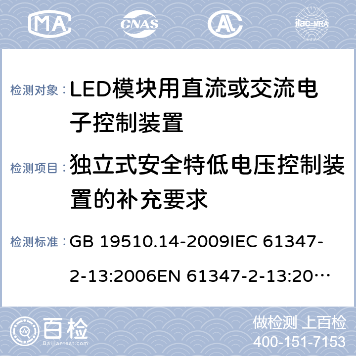 独立式安全特低电压控制装置的补充要求 灯的控制装置第14部分：LED模块用直流或交流电子控制装置的特殊要求 GB 19510.14-2009
IEC 61347-2-13:2006
EN 61347-2-13:2006 附录I