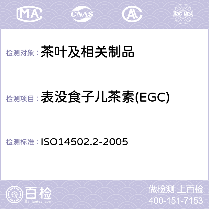 表没食子儿茶素(EGC) ISO 14502-2-2005 绿茶和红茶特殊物质的测定 第2部分:茶叶中儿茶酚含量 高效液相色谱法