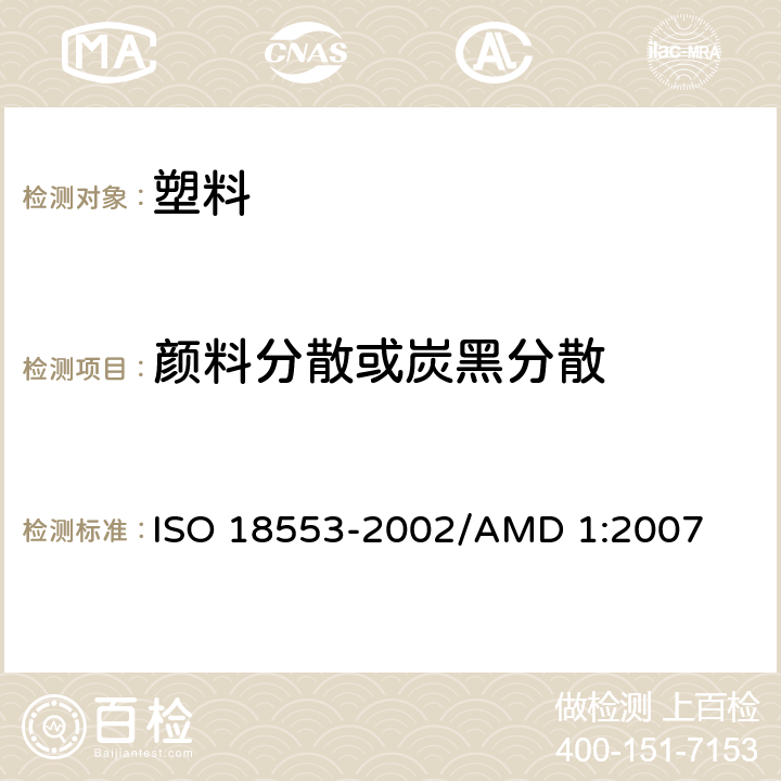 颜料分散或炭黑分散 聚烯烃管材、管件和混配料中颜料或炭黑分散度的测定方法 ISO 18553-2002/AMD 1:2007
