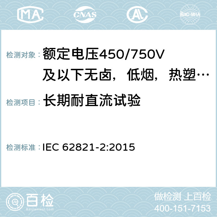 长期耐直流试验 额定电压450/750V及以额定电压450/750V及以下无卤，低烟，热塑性绝缘及护套电缆下聚氯乙烯绝缘电缆 第2部分: 试验方法 IEC 62821-2:2015 5.1.1