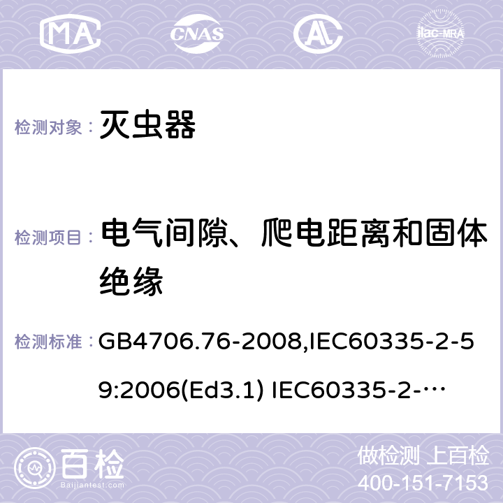 电气间隙、爬电距离和固体绝缘 家用和类似用途电器的安全　灭虫器的特殊要求 GB4706.76-2008,IEC60335-2-59:2006(Ed3.1) 
IEC60335-2-59:2002+A1:2006+A2:2009,
EN60335-2-59:2003+A11:2018 29