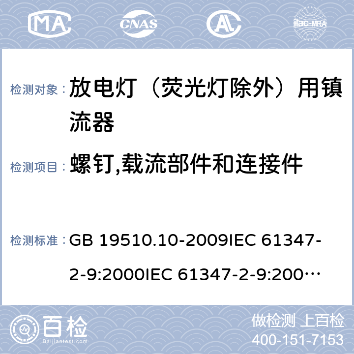 螺钉,载流部件和连接件 灯的控制装置 第10部分:放电灯（荧光灯除外）用镇流器的特殊要求 GB 19510.10-2009
IEC 61347-2-9:2000
IEC 61347-2-9:2000+AMD1:2003
IEC 61347-2-9:2000+AMD2:2006
EN 61347-2-9:2001+AMD1:2003
EN 61347-2-9:2007 19