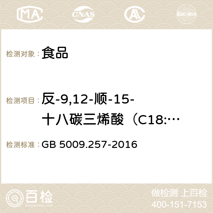 反-9,12-顺-15-十八碳三烯酸（C18:39t,12t,15c） 食品安全国家标准食品中反式脂肪酸的测定 GB 5009.257-2016