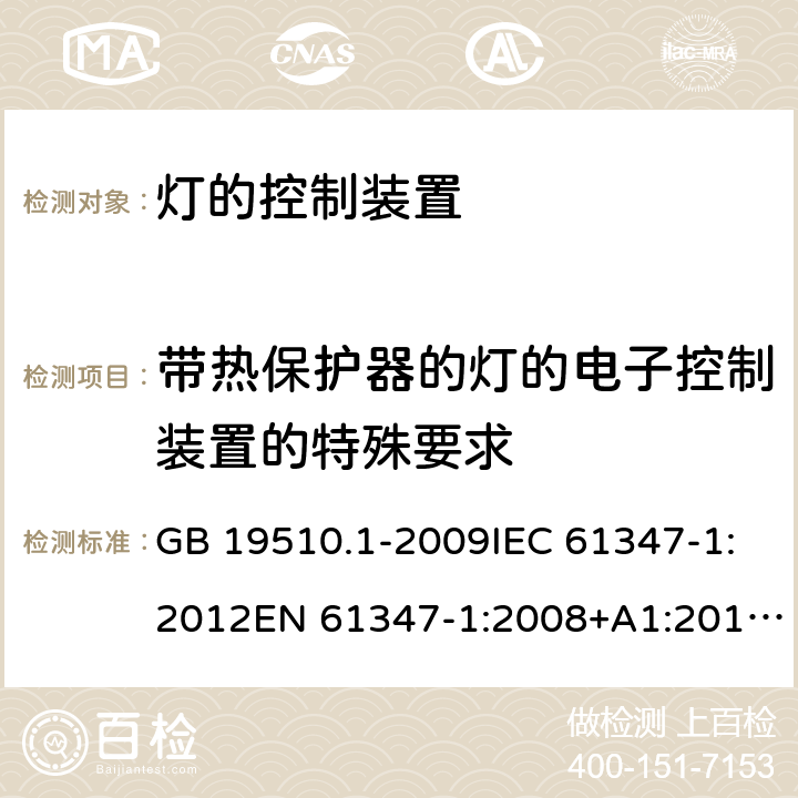 带热保护器的灯的电子控制装置的特殊要求 灯的控制装置 第1部分：一般要求和安全要求 GB 19510.1-2009IEC 61347-1:2012EN 61347-1:2008+A1:2011+A2:2013AS/NZS 61347.1:2002 IEC 61347-1:2015EN 61347-1:2015AS/NZS 61347.1:2016+A1：2018 附录 C