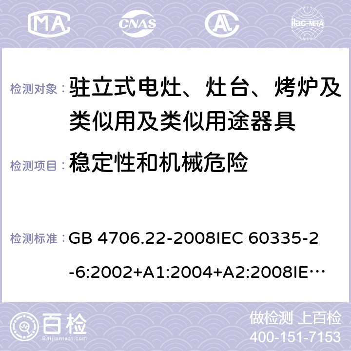 稳定性和机械危险 家用和类似用途电器的安全 驻立式电灶、灶台、烤炉及类似用及类似用途器具的特殊要求 GB 4706.22-2008
IEC 60335-2-6:2002+A1:2004+A2:2008
IEC 60335-2-6:2014+A1:2018
EN 60335-2-6:2015
AS/NZS 60335.2.6-2008
AS/NZS 60335.2.6:2014+A1:2015+A2:2019 20