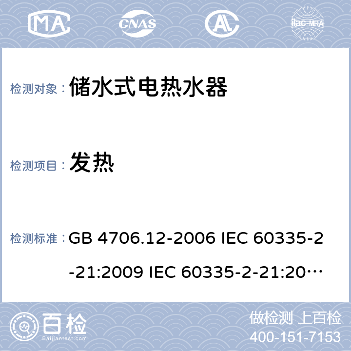 发热 家用和类似用途电器的安全 储水式热水器的特殊要求 GB 4706.12-2006 IEC 60335-2-21:2009 IEC 60335-2-21:2002+A1:2004+A2:2008 IEC 60335-2-21:2012+A1:2018 EN 60335-2-21:2003+A1:2005+A2:2008 EN 60335-2-21:2010 EN 60335-2-21:2019 AS/NZS 60335.2.21:2013+A1:2014 11