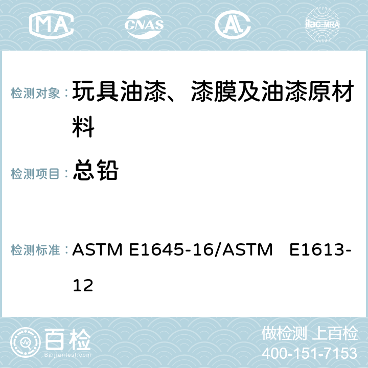 总铅 应用加热板或微波消解法进行干油漆样品制备的标准操作程序ASTM E1645-16,用感应耦合等离子体原子发射光谱法(ICP-AES),火焰原子吸收光谱法(FAAS)或石墨炉原子吸收光谱技术(GFAAS)测定铅含量的标准试验方法ASTM E 1613-12 ASTM E1645-16/ASTM E1613-12