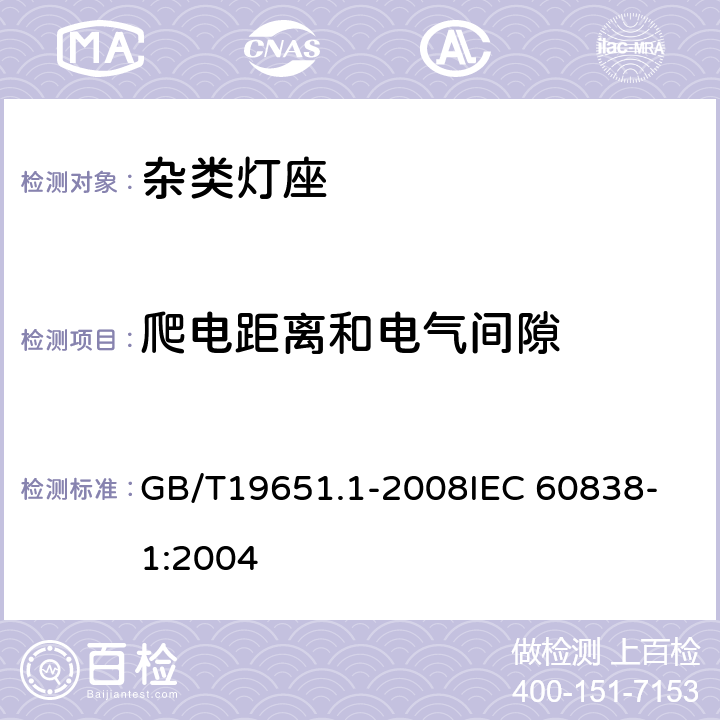 爬电距离和电气间隙 杂类灯座 第1部分：一般要求和试验 GB/T19651.1-2008
IEC 60838-1:2004 14