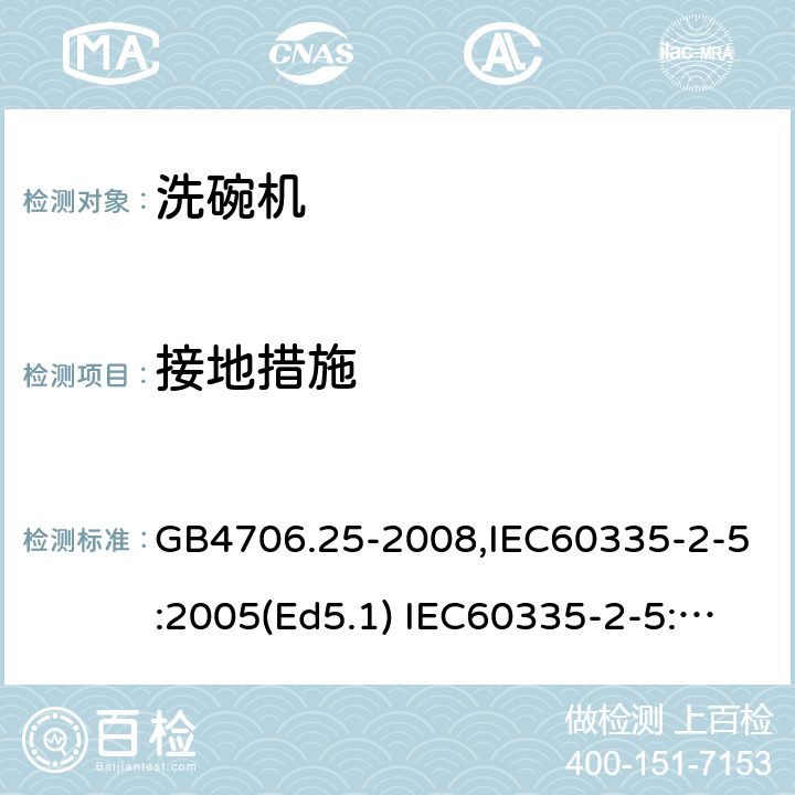 接地措施 家用和类似用途电器的安全　洗碗机的特殊要求 GB4706.25-2008,IEC60335-2-5:2005(Ed5.1) IEC60335-2-5:2012+A1:2018,EN60335-2-5:2015+A11:2019 27