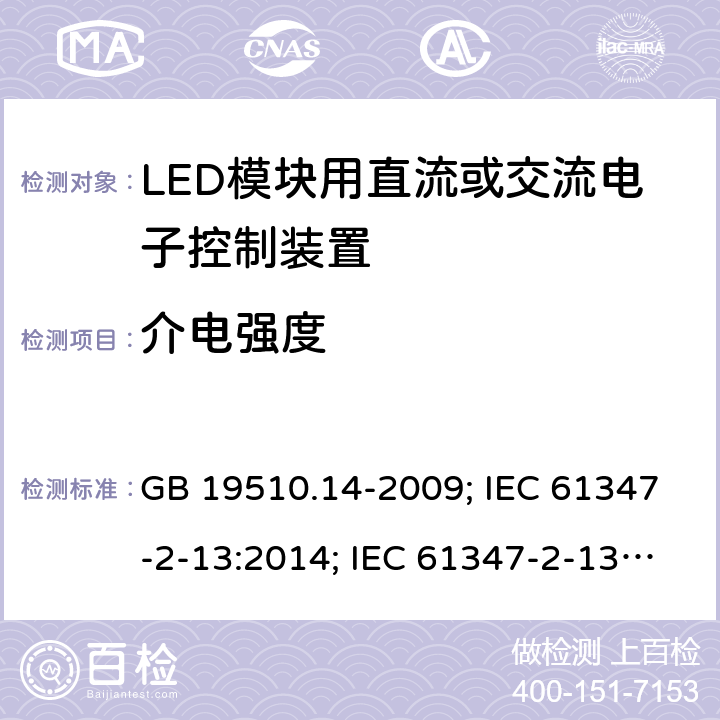 介电强度 灯的控制装置 第14部分：LED 模块用直流或交流电子控制装置的特殊要求 GB 19510.14-2009; IEC 61347-2-13:2014; IEC 61347-2-13:2014+AMD1:2016; EN 61347-2-13:2014; EN 61347-2-13:2014+A1:2017;BS EN 61347-2-13:2014+A1:2017;AS/NZS IEC 61347.2.13:2013;AS 61347.2.13:2018; 12