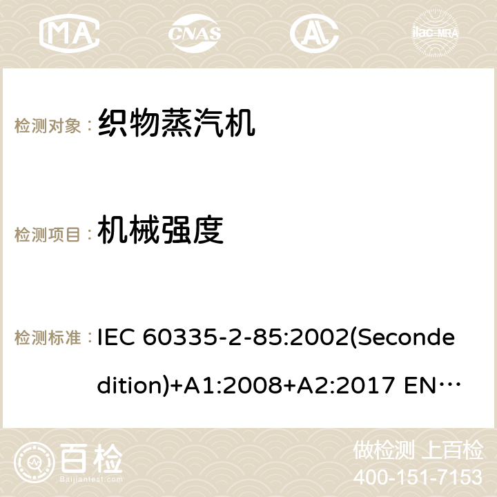 机械强度 家用和类似用途电器的安全 织物蒸汽机的特殊要求 IEC 60335-2-85:2002(Secondedition)+A1:2008+A2:2017 EN 60335-2-85:2003+A1:2008 A11:2018+A2:2020 AS/NZS 60335.2.85:2018 GB 4706.84-2007 21